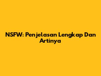 NSFW: Penjelasan Lengkap Dan Artinya