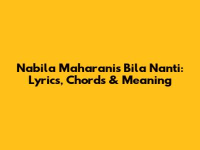 Nabila Maharani's 'Bila Nanti': Lyrics, Chords & Meaning