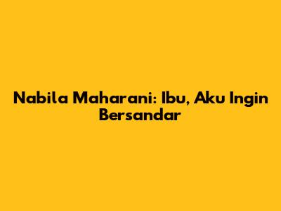 Nabila Maharani: Ibu, Aku Ingin Bersandar