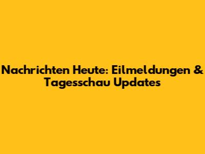 Nachrichten Heute: Eilmeldungen & Tagesschau Updates
