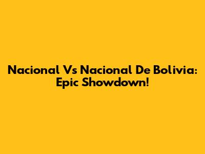 Nacional Vs Nacional De Bolivia: Epic Showdown!