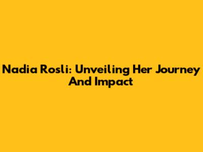 Nadia Rosli: Unveiling Her Journey And Impact