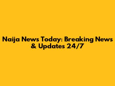 Naija News Today: Breaking News & Updates 24/7