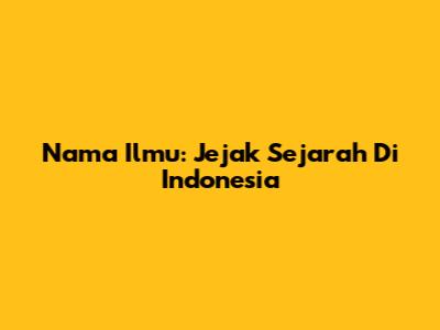 Nama Ilmu: Jejak Sejarah Di Indonesia