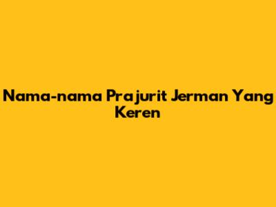 Nama-nama Prajurit Jerman Yang Keren