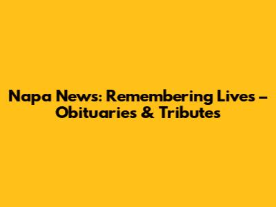 Napa News: Remembering Lives – Obituaries & Tributes