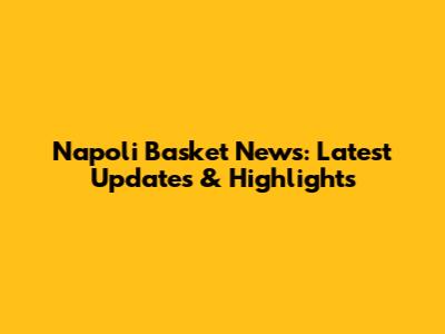 Napoli Basket News: Latest Updates & Highlights