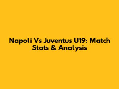 Napoli Vs Juventus U19: Match Stats & Analysis