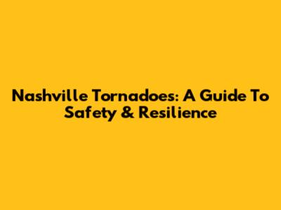 Nashville Tornadoes: A Guide To Safety & Resilience