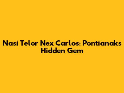 Nasi Telor Nex Carlos: Pontianak's Hidden Gem