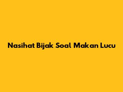 Nasihat Bijak Soal Makan Lucu