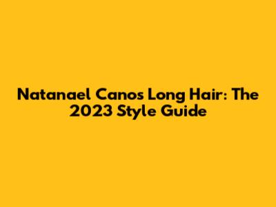 Natanael Cano's Long Hair: The 2023 Style Guide