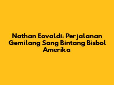 Nathan Eovaldi: Perjalanan Gemilang Sang Bintang Bisbol Amerika