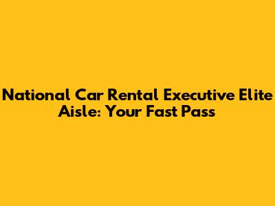 National Car Rental Executive Elite Aisle: Your Fast Pass