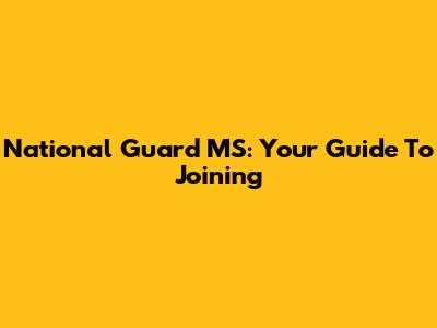 National Guard MS: Your Guide To Joining