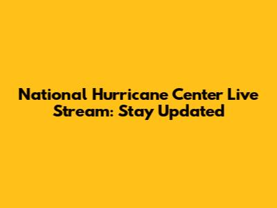 National Hurricane Center Live Stream: Stay Updated