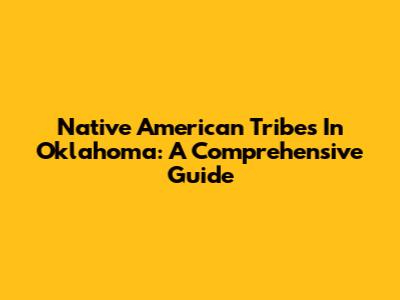 Native American Tribes In Oklahoma: A Comprehensive Guide