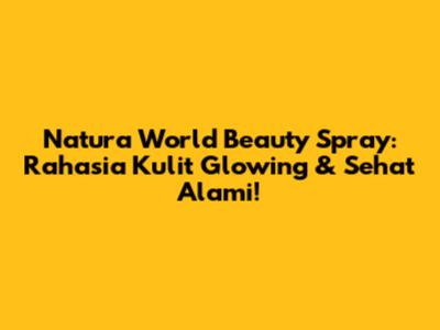 Natura World Beauty Spray: Rahasia Kulit Glowing & Sehat Alami!