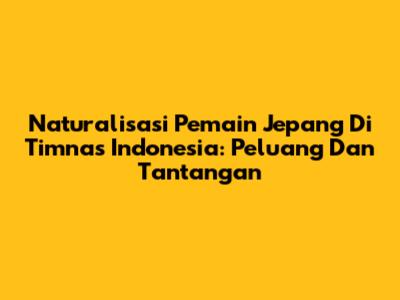 Naturalisasi Pemain Jepang Di Timnas Indonesia: Peluang Dan Tantangan