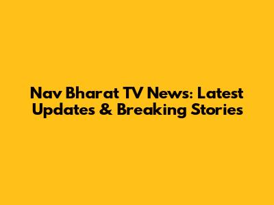 Nav Bharat TV News: Latest Updates & Breaking Stories