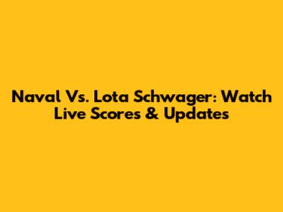 Naval Vs. Lota Schwager: Watch Live Scores & Updates