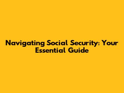 Navigating Social Security: Your Essential Guide