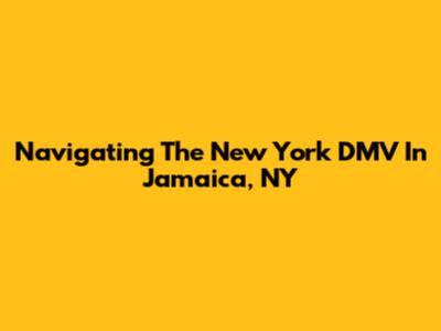Navigating The New York DMV In Jamaica, NY