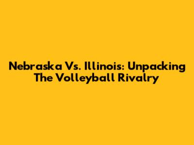 Nebraska Vs. Illinois: Unpacking The Volleyball Rivalry