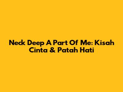 Neck Deep 'A Part Of Me': Kisah Cinta & Patah Hati