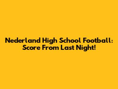Nederland High School Football: Score From Last Night!