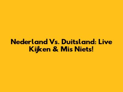 Nederland Vs. Duitsland: Live Kijken & Mis Niets!