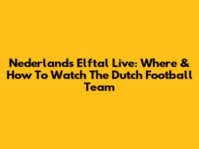 Nederlands Elftal Live: Where & How To Watch The Dutch Football Team
