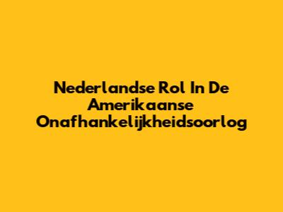 Nederlandse Rol In De Amerikaanse Onafhankelijkheidsoorlog