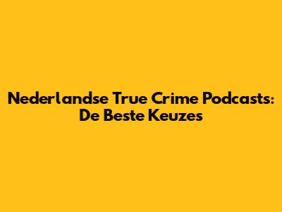 Nederlandse True Crime Podcasts: De Beste Keuzes