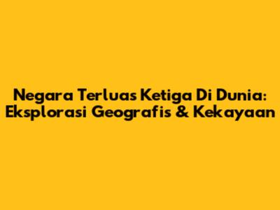 Negara Terluas Ketiga Di Dunia: Eksplorasi Geografis & Kekayaan