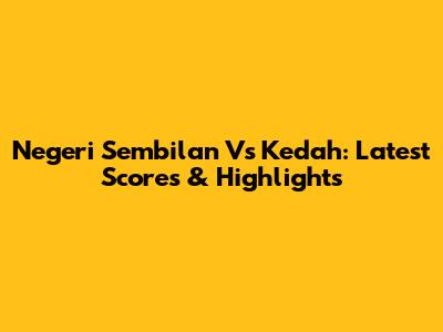 Negeri Sembilan Vs Kedah: Latest Scores & Highlights