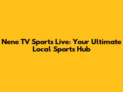Nene TV Sports Live: Your Ultimate Local Sports Hub