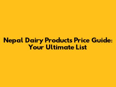 Nepal Dairy Products Price Guide: Your Ultimate List