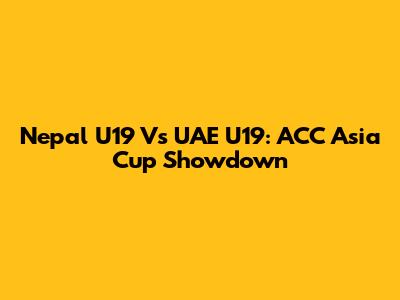 Nepal U19 Vs UAE U19: ACC Asia Cup Showdown