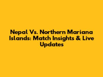 Nepal Vs. Northern Mariana Islands: Match Insights & Live Updates