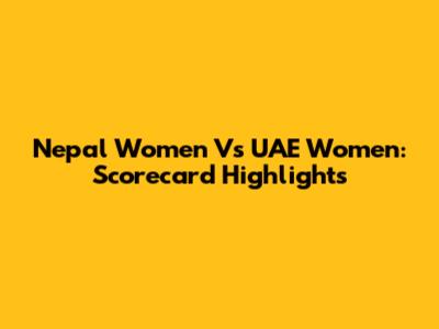 Nepal Women Vs UAE Women: Scorecard Highlights