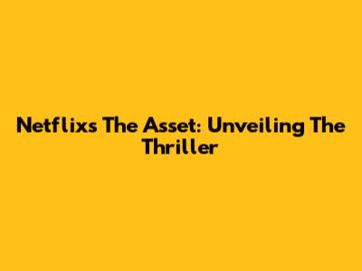 Netflix's 'The Asset': Unveiling The Thriller