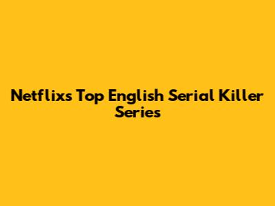 Netflix's Top English Serial Killer Series