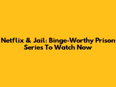 Netflix & Jail: Binge-Worthy Prison Series To Watch Now