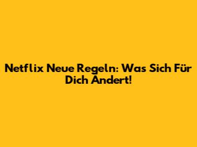 Netflix Neue Regeln: Was Sich Für Dich Ändert!