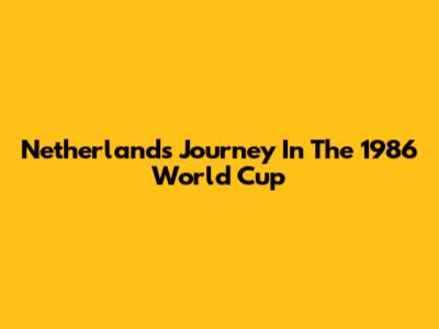 Netherlands' Journey In The 1986 World Cup