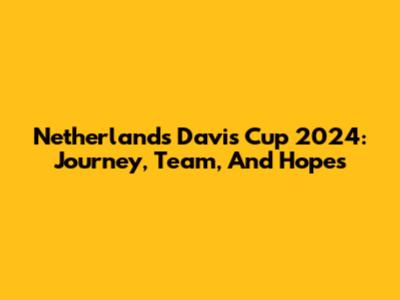 Netherlands Davis Cup 2024: Journey, Team, And Hopes