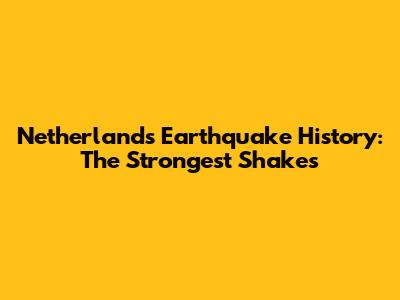 Netherlands Earthquake History: The Strongest Shakes