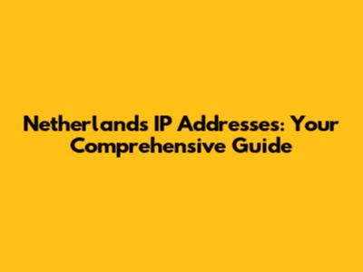 Netherlands IP Addresses: Your Comprehensive Guide