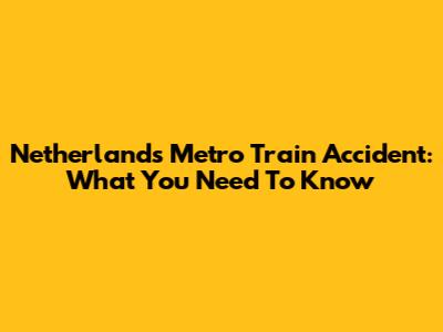 Netherlands Metro Train Accident: What You Need To Know